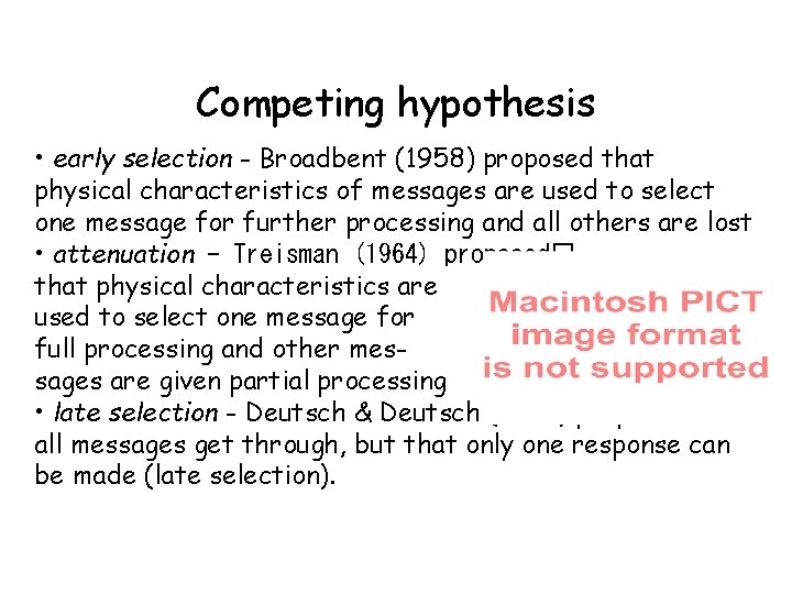 Competing hypothesis • early selection - Broadbent (1958) proposed that physical characteristics of messages