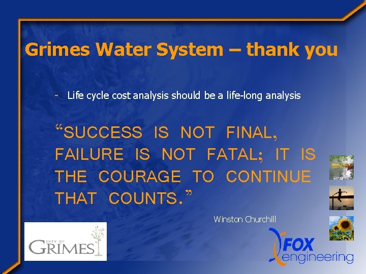 Grimes Water System – thank you - Life cycle cost analysis should be a