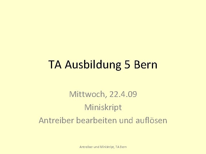 TA Ausbildung 5 Bern Mittwoch, 22. 4. 09 Miniskript Antreiber bearbeiten und auflösen Antreiber