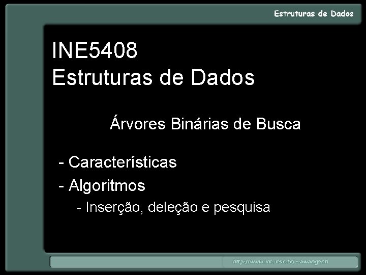 INE 5408 Estruturas de Dados Árvores Binárias de Busca - Características - Algoritmos -