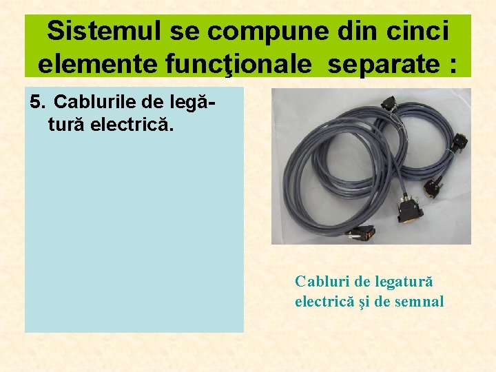 Sistemul se compune din cinci elemente funcţionale separate : 5. Cablurile de legătură electrică.