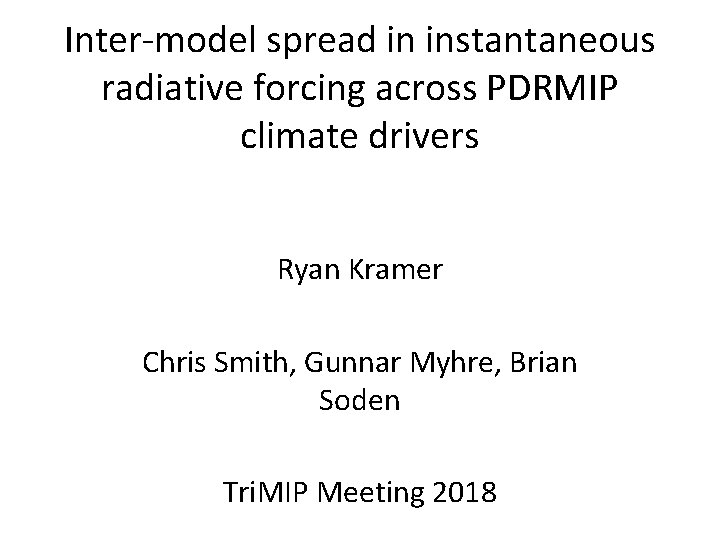 Inter-model spread in instantaneous radiative forcing across PDRMIP climate drivers Ryan Kramer Chris Smith,