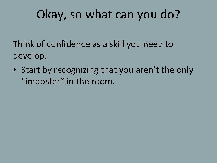 Okay, so what can you do? Think of confidence as a skill you need