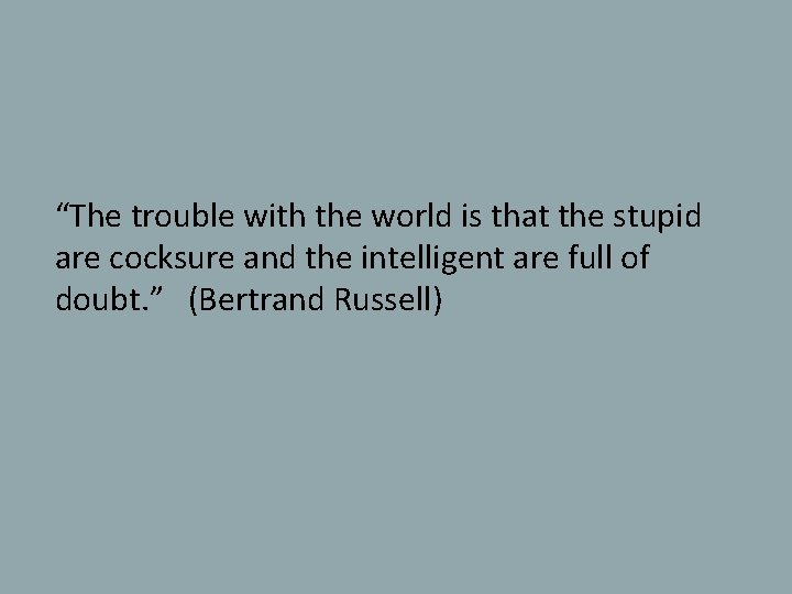 “The trouble with the world is that the stupid are cocksure and the intelligent