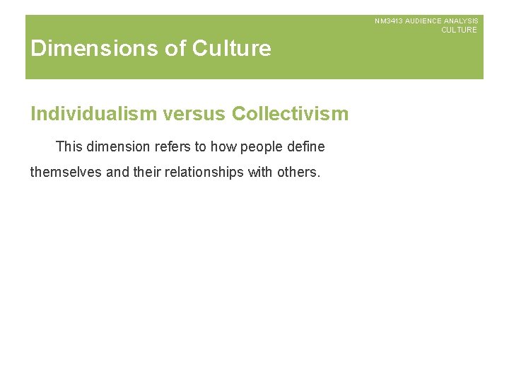 NM 3413 AUDIENCE ANALYSIS CULTURE Dimensions of Culture Individualism versus Collectivism This dimension refers