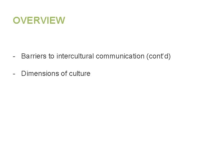 OVERVIEW - Barriers to intercultural communication (cont’d) - Dimensions of culture 