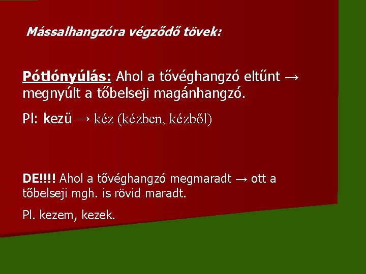 Mássalhangzóra végződő tövek: Pótlónyúlás: Ahol a tővéghangzó eltűnt → megnyúlt a tőbelseji magánhangzó. Pl: