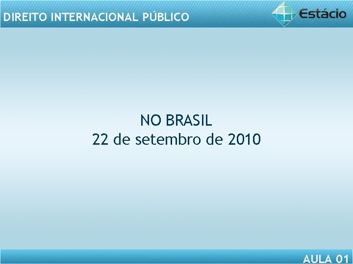DIREITO INTERNACIONAL PÚBLICO NO BRASIL 22 de setembro de 2010 AULA 01 