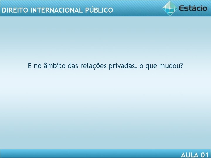 DIREITO INTERNACIONAL PÚBLICO E no âmbito das relações privadas, o que mudou? AULA 01