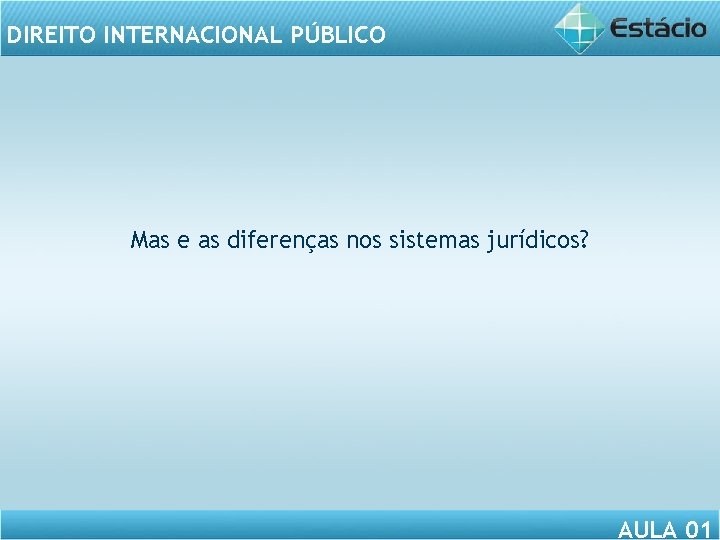DIREITO INTERNACIONAL PÚBLICO Mas e as diferenças nos sistemas jurídicos? AULA 01 