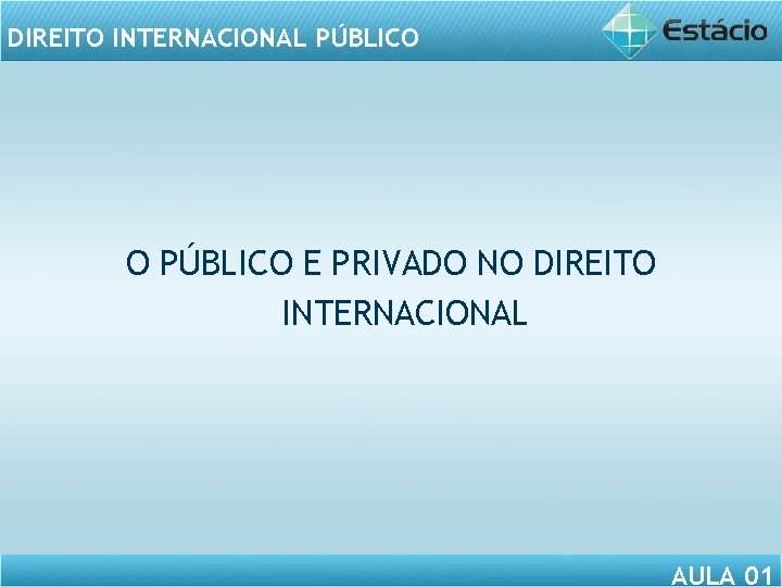 DIREITO INTERNACIONAL PÚBLICO O PÚBLICO E PRIVADO NO DIREITO INTERNACIONAL AULA 01 