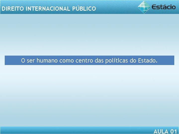 DIREITO INTERNACIONAL PÚBLICO O ser humano como centro das políticas do Estado. AULA 01