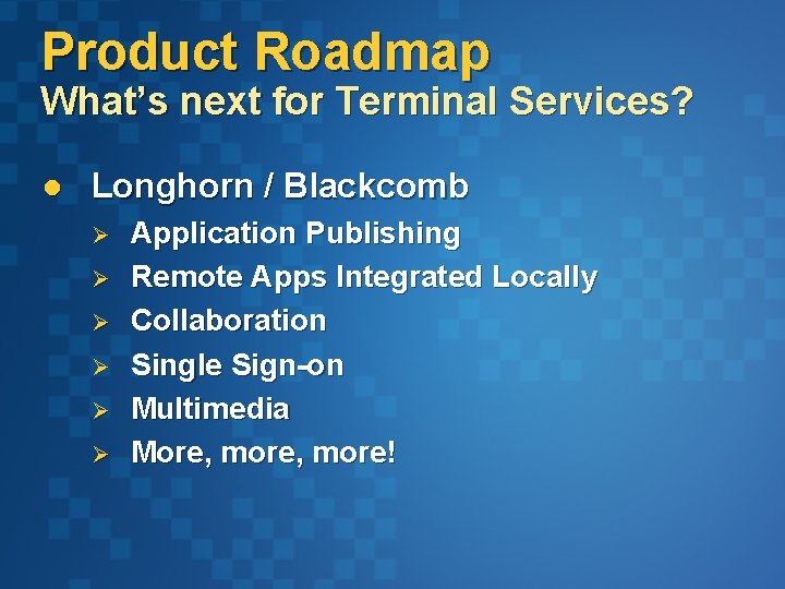 Product Roadmap What’s next for Terminal Services? l Longhorn / Blackcomb Ø Ø Ø Product Roadmap What’s next for Terminal Services? l Longhorn / Blackcomb Ø Ø Ø