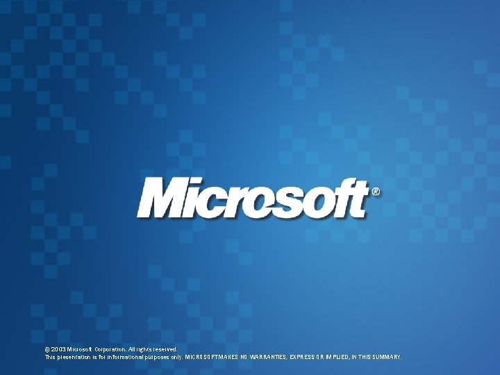 © 2003 Microsoft Corporation. All rights reserved. This presentation is for informational purposes only. © 2003 Microsoft Corporation. All rights reserved. This presentation is for informational purposes only.