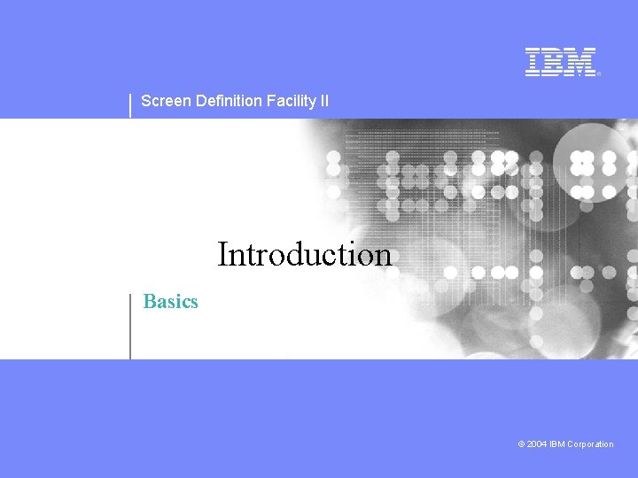 Screen Definition Facility II Introduction Basics © 2004 IBM Corporation 