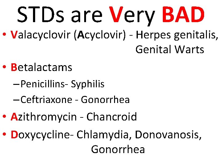 STDs are Very BAD • Valacyclovir (Acyclovir) - Herpes genitalis, Genital Warts • Betalactams