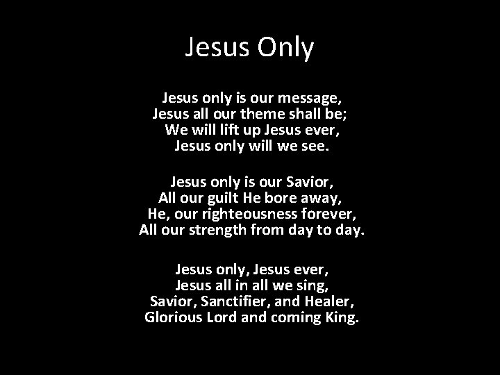 Jesus Only Jesus only is our message, Jesus all our theme shall be; We Jesus Only Jesus only is our message, Jesus all our theme shall be; We