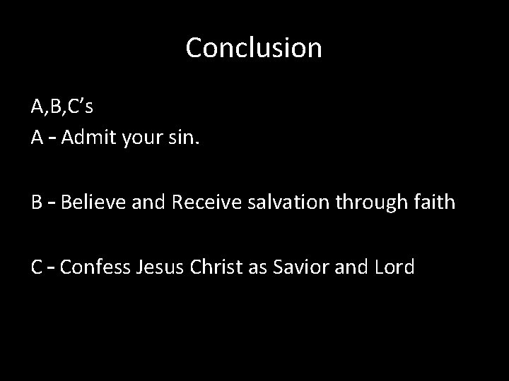 Conclusion A, B, C’s A – Admit your sin. B – Believe and Receive Conclusion A, B, C’s A – Admit your sin. B – Believe and Receive