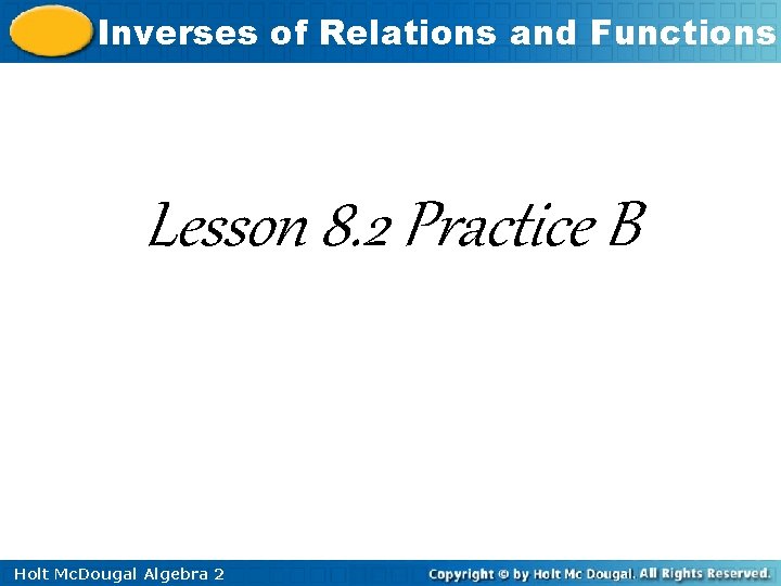Inverses of Relations and Functions Lesson 8. 2 Practice B Holt Mc. Dougal Algebra