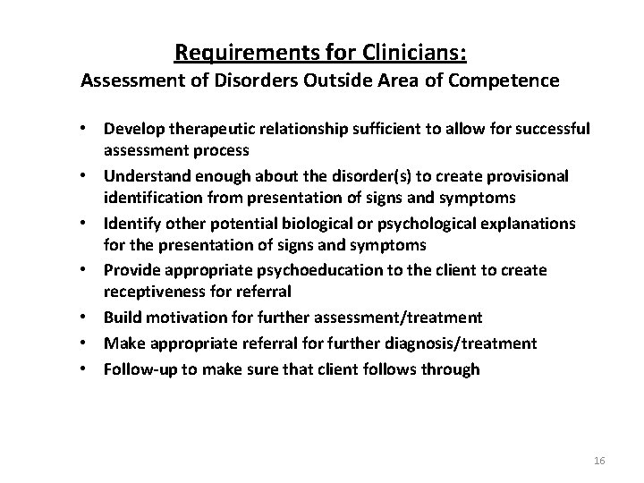 Requirements for Clinicians: Assessment of Disorders Outside Area of Competence • Develop therapeutic relationship