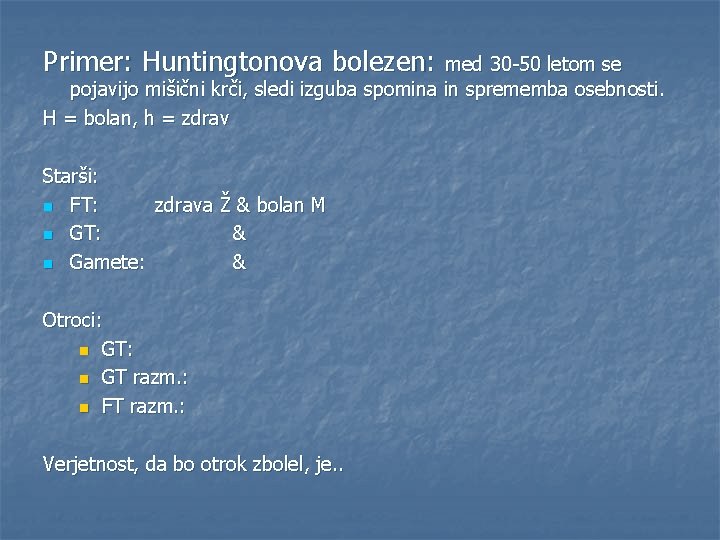 Primer: Huntingtonova bolezen: med 30 -50 letom se pojavijo mišični krči, sledi izguba spomina