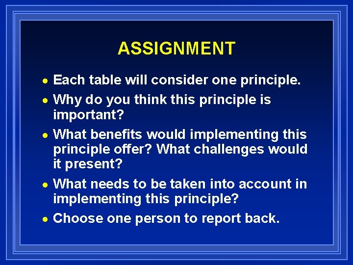 ASSIGNMENT Each table will consider one principle. n Why do you think this principle