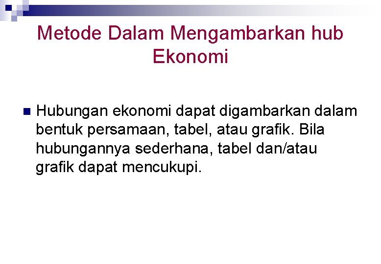 Metode Dalam Mengambarkan hub Ekonomi n Hubungan ekonomi dapat digambarkan dalam bentuk persamaan, tabel,