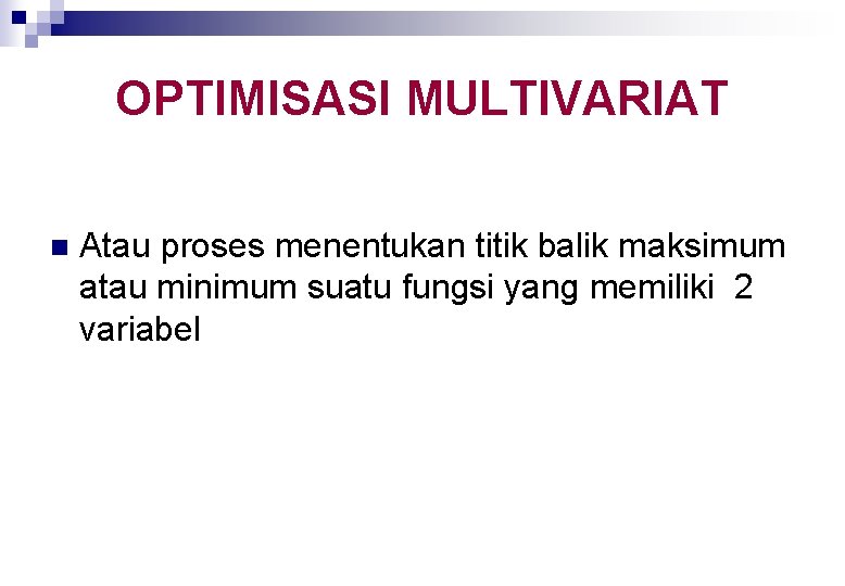 OPTIMISASI MULTIVARIAT n Atau proses menentukan titik balik maksimum atau minimum suatu fungsi yang