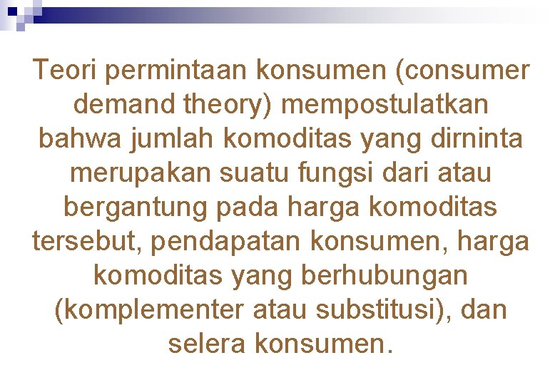 Teori permintaan konsumen (consumer demand theory) mempostulatkan bahwa jumlah komoditas yang dirninta merupakan suatu