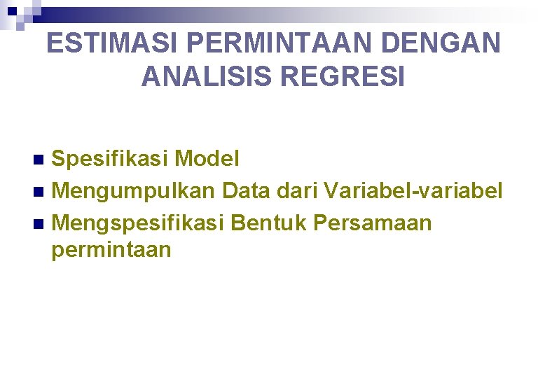 ESTIMASI PERMINTAAN DENGAN ANALISIS REGRESI Spesifikasi Model n Mengumpulkan Data dari Variabel-variabel n Mengspesifikasi