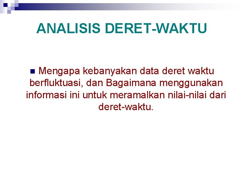 ANALISIS DERET-WAKTU Mengapa kebanyakan data deret waktu berfluktuasi, dan Bagaimana menggunakan informasi ini untuk