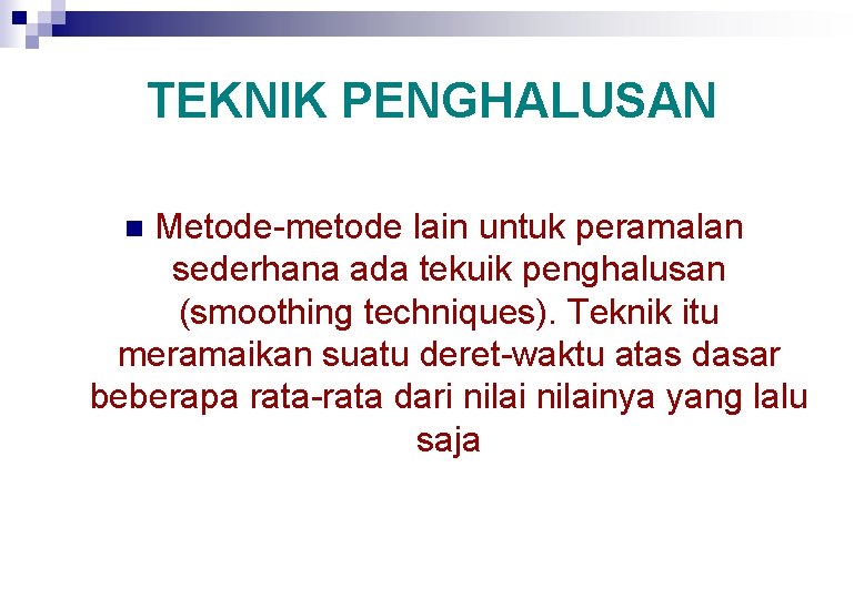 TEKNIK PENGHALUSAN Metode-metode lain untuk peramalan sederhana ada tekuik penghalusan (smoothing techniques). Teknik itu