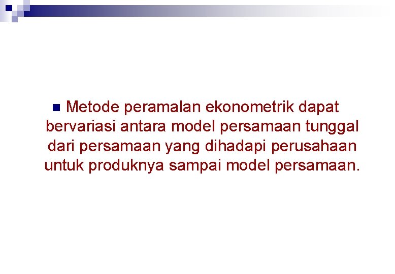 Metode peramalan ekonometrik dapat bervariasi antara model persamaan tunggal dari persamaan yang dihadapi perusahaan