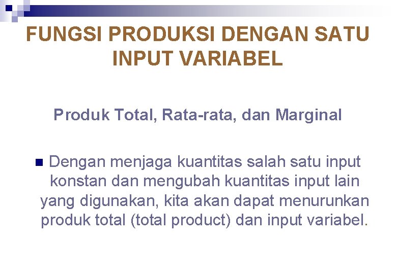 FUNGSI PRODUKSI DENGAN SATU INPUT VARIABEL Produk Total, Rata-rata, dan Marginal Dengan menjaga kuantitas