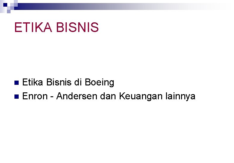 ETIKA BISNIS Etika Bisnis di Boeing n Enron - Andersen dan Keuangan lainnya n