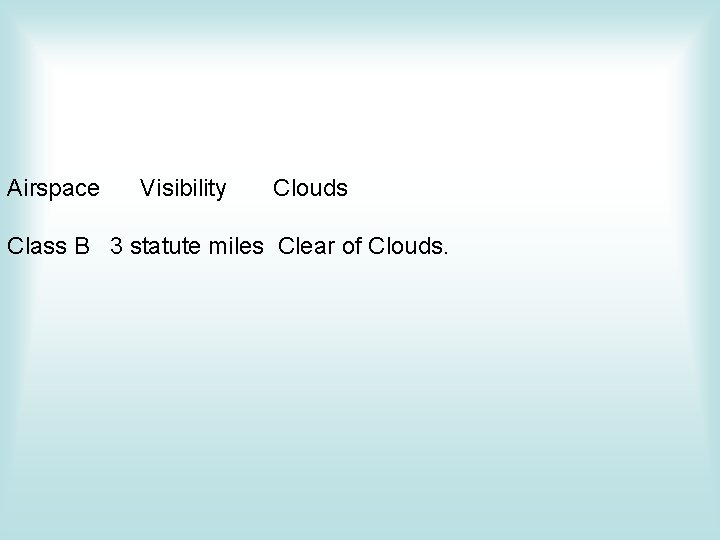 Airspace Visibility Clouds Class B 3 statute miles Clear of Clouds. Airspace Visibility Clouds Class B 3 statute miles Clear of Clouds.