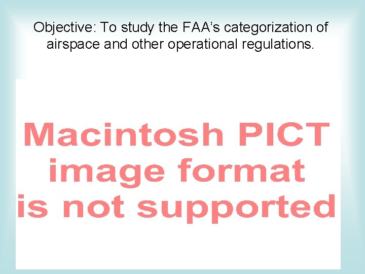 Objective: To study the FAA’s categorization of airspace and other operational regulations. Objective: To study the FAA’s categorization of airspace and other operational regulations.