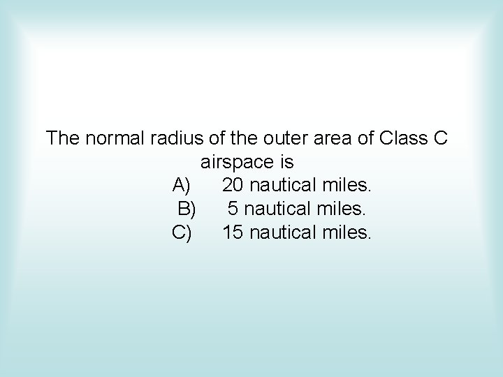 The normal radius of the outer area of Class C airspace is A) 20 The normal radius of the outer area of Class C airspace is A) 20