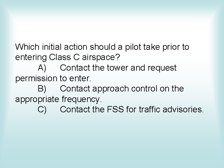 Which initial action should a pilot take prior to entering Class C airspace? A) Which initial action should a pilot take prior to entering Class C airspace? A)