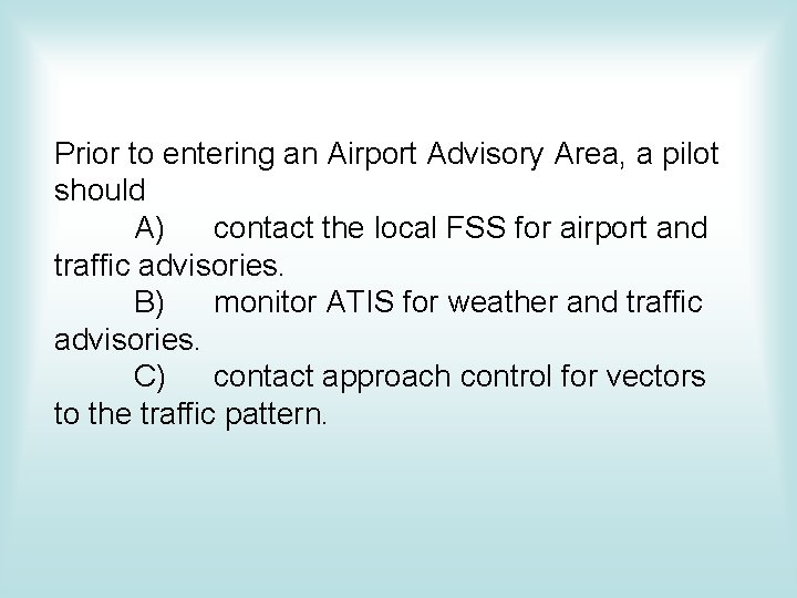 Prior to entering an Airport Advisory Area, a pilot should A) contact the local Prior to entering an Airport Advisory Area, a pilot should A) contact the local