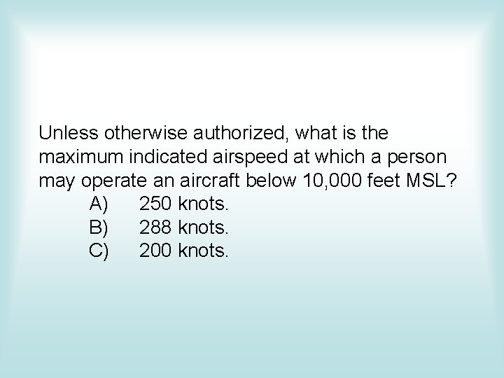 Unless otherwise authorized, what is the maximum indicated airspeed at which a person may Unless otherwise authorized, what is the maximum indicated airspeed at which a person may