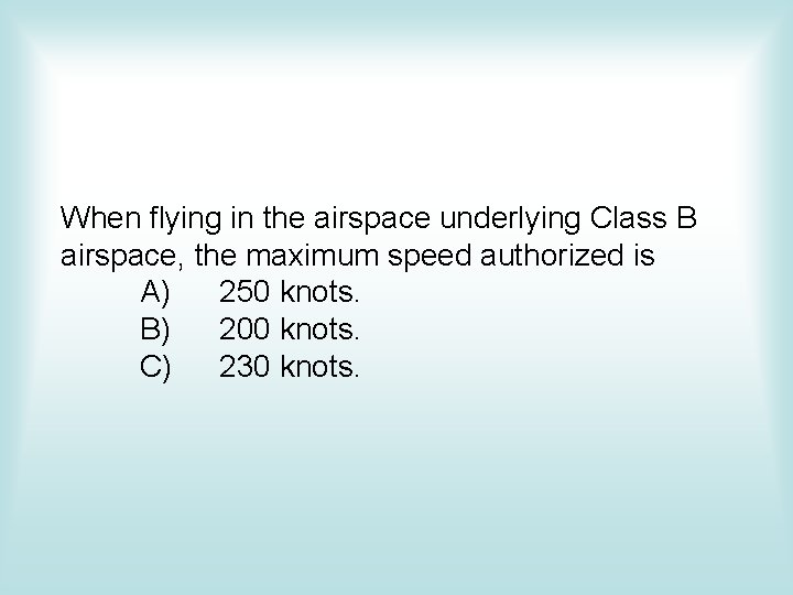 When flying in the airspace underlying Class B airspace, the maximum speed authorized is When flying in the airspace underlying Class B airspace, the maximum speed authorized is