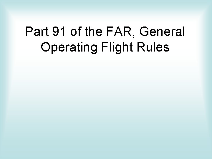 Part 91 of the FAR, General Operating Flight Rules Part 91 of the FAR, General Operating Flight Rules