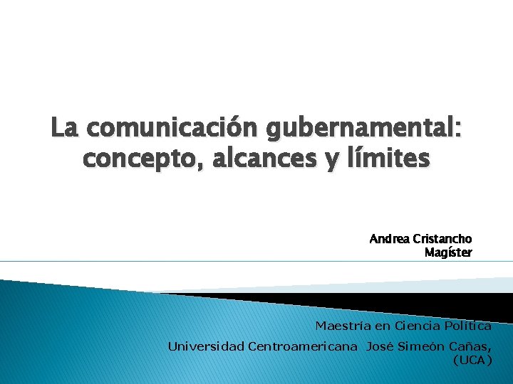 La comunicación gubernamental: concepto, alcances y límites Andrea Cristancho Magíster Maestría en Ciencia Política