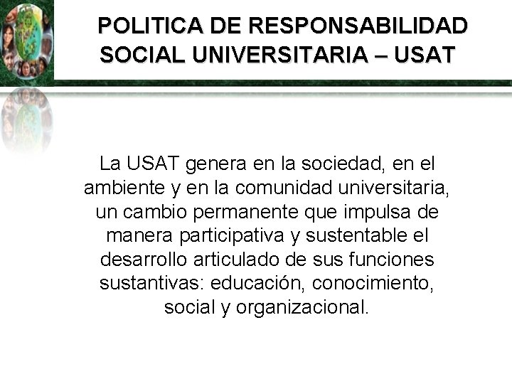 POLITICA DE RESPONSABILIDAD SOCIAL UNIVERSITARIA – USAT La USAT genera en la sociedad, en