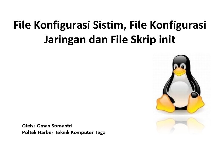 File Konfigurasi Sistim, File Konfigurasi Jaringan dan File Skrip init Oleh : Oman Somantri