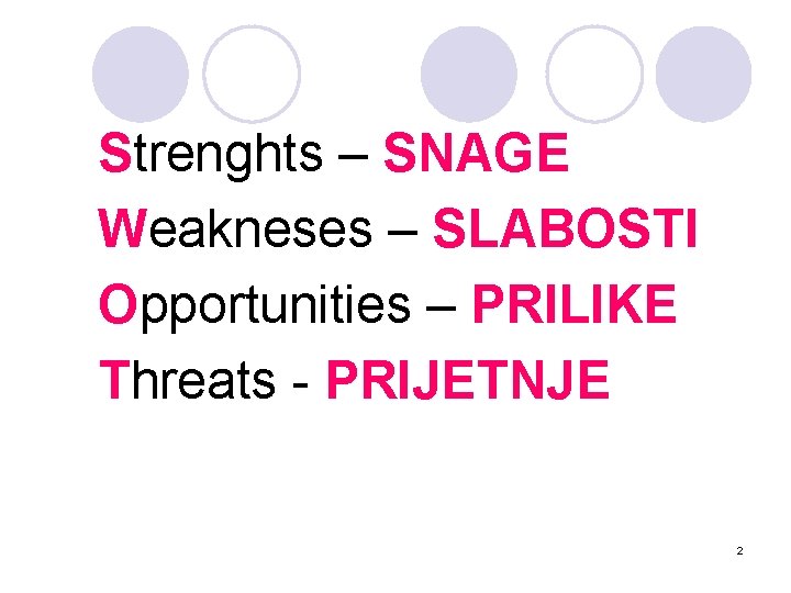 Strenghts – SNAGE Weakneses – SLABOSTI Opportunities – PRILIKE Threats - PRIJETNJE 2 