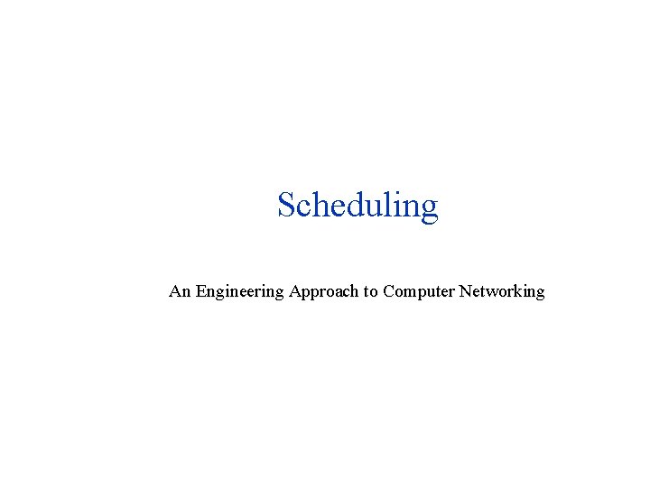 Scheduling An Engineering Approach to Computer Networking 