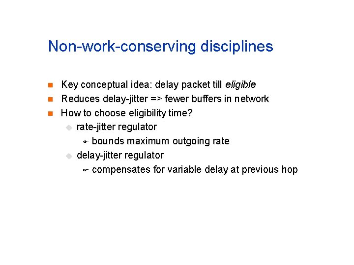 Non-work-conserving disciplines n n n Key conceptual idea: delay packet till eligible Reduces delay-jitter