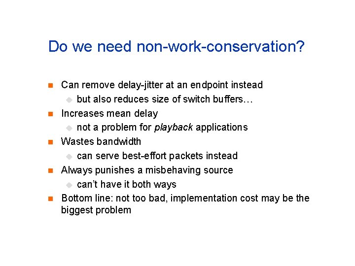 Do we need non-work-conservation? n n n Can remove delay-jitter at an endpoint instead